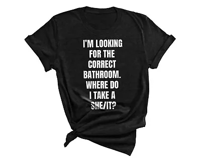 I’m Looking For The Correct Bathroom Where Do I Take She It T-Shirt • $20.99