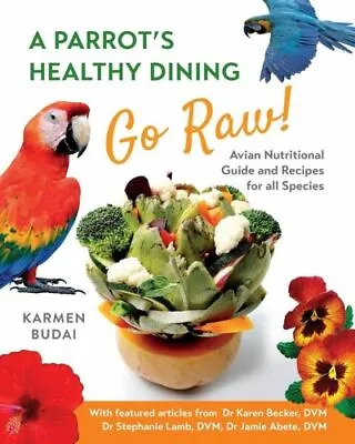 A Parrot's Healthy Dining - Go Raw!: Avian Nutritional Guide And Recipes Fo... • $21.80
