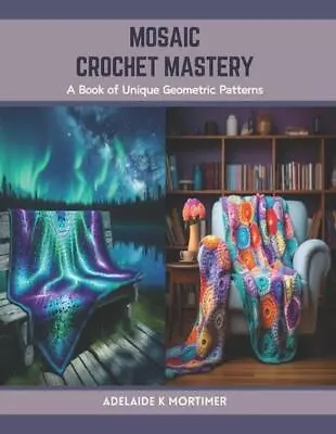 Mosaic Crochet Mastery: A Book Of Unique Geometric Patterns By Adelaide K. Morti • $23.46