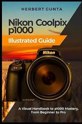 Nikon Coolpix P1000 Illustrated Guide: A Visual Handbook To P1000 Mastery From  • $38.10