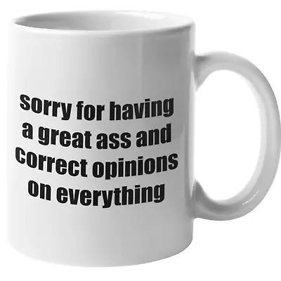 Sorry For Having A Great Ass And Correct Opinions On Everything Coffee Mug. • $15.33