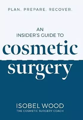 An Insider's Guide To Cosmetic Surgery: Plan. Prepare. RecoverI • £8.98