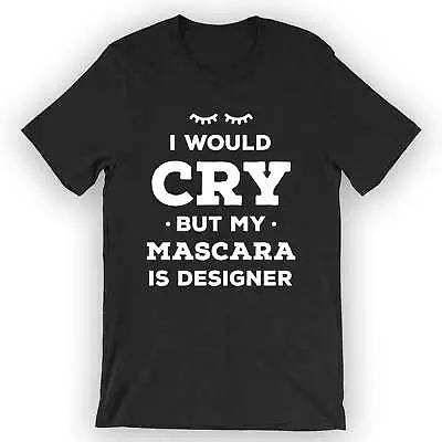 Unisex I Would Cry But My Mascara Is Designer T-Shirt Makeup Artist Gift • $25.95