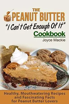 The Peanut Butter  I Can't Get Enough Of It  Cookbook: Healt... By Mackie Joyce • £2.17