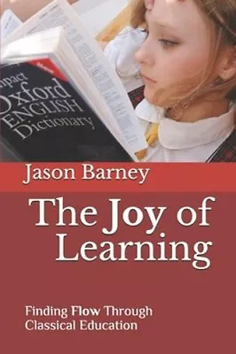 The Joy Of Learning: Finding Flow Through Classical Education By Barney: New • $18.37