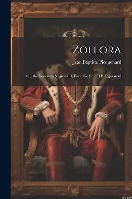 Zoflora: Or The Generous Negro Girl From The Fr. Of J.B. Piguenard By Jean Bap • $60.78