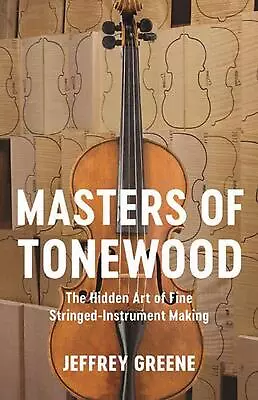 Masters Of Tonewood: The Hidden Art Of Fine Stringed-Instrument Making By Jeffre • $25.20