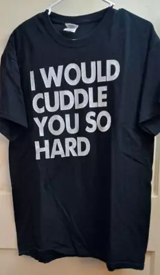 T Shirt Size Large Unisex Black White Words I WOULD CUDDLE YOU SO HARD • $17.77