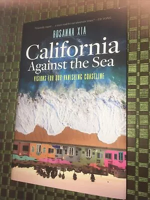 California Against The Sea : Visions For Our Vanishing Coastline By Rosanna Xia • $22