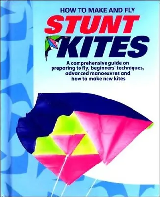 How To Make And Fly Stunt Kites: A Comprehensive Guide On Preparing To Fly Beg • £2.51