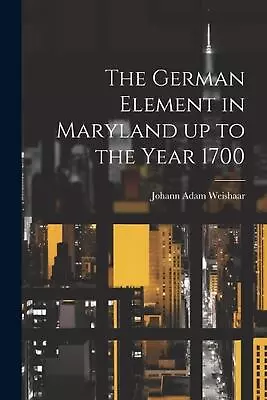 The German Element In Maryland Up To The Year 1700 By Johann Adam] 1865- [From [ • $40.49