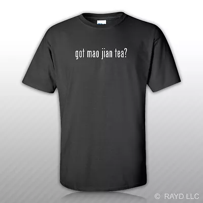 Got Mao Jian Tea ? T-Shirt Tee Shirt Free Sticker S M L XL 2XL 3XL Cotton • $14.99