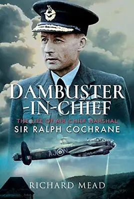 Dambuster-in-Chief: The Life Of Air Chief Marshal Sir Ralph Cochrane By Richard • £20.33