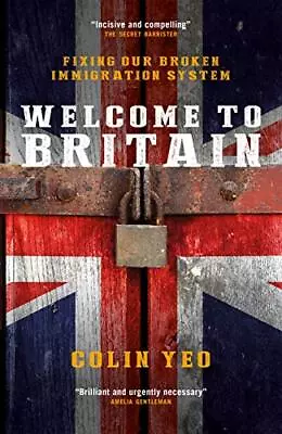 Welcome To Britain: Fixing Our Broken Immigration System By Colin Yeo Book The • £9.03