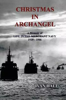 Christmas In Archangel: A Memoir Of Life In The Merchant Navy 1939 - 1946 • £2.53