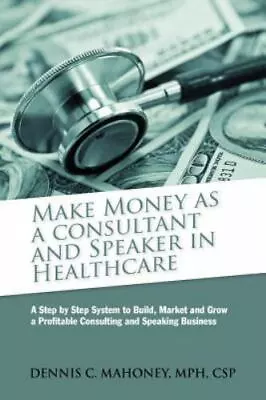 Make Money As A Consultant And Speaker In Healthcare: Create Your Own Healthcare • $23.60