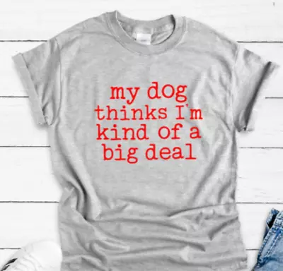 My Dog Thinks I'm Kind Of A Big Deal Gray Unisex Short Sleeve T-shirt • $14.99
