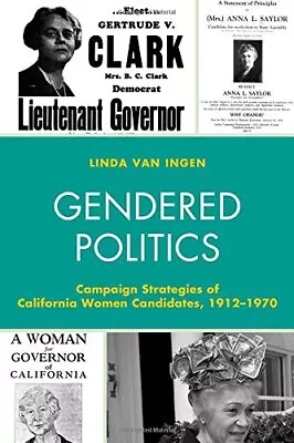 GENDERED POLITICS: CAMPAIGN STRATEGIES OF CALIFORNIA WOMEN By Van Linda Ingen • $27.95