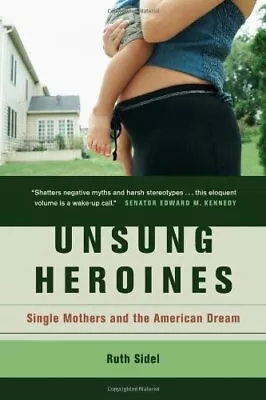 UNSUNG HEROINES: SINGLE MOTHERS AND THE AMERICAN DREAM By Ruth Sidel - Hardcover • $15.95