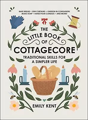 The Little Book Of Cottagecore: Traditional Skills For A Simpler Life By Emily K • £12.53