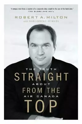 Straight From The Top: The Truth About Air Canada By Milton Robert A. • $56.19