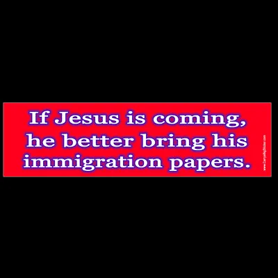 If Jesus Is Coming Better Bring His Immigration Papers BUMPER STICKER Or MAGNET • $4.99