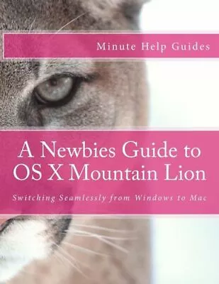A Newbies Guide To Os X Mountain Lion: Switching Seamlessly From Windows To... • $12.12