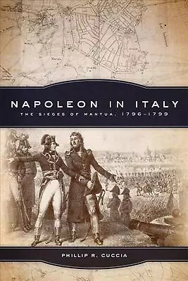 Napoleon In Italy: The Sieges Of Mantua 1796-1799 By Phillip R. Cuccia (English • $34.81