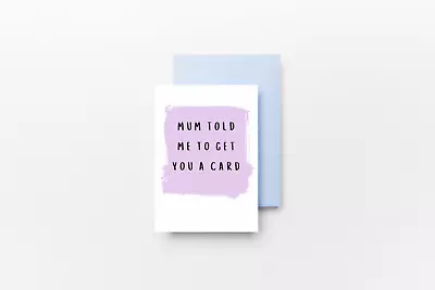 Mum Told Me To Get You A Card | Greeting Card | Birthday Sibling Funny • £5