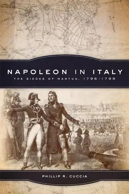 Napoleon In Italy : The Sieges Of Mantua 1796-1799 Paperback By Cuccia Phi... • $34.79