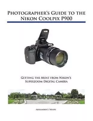 Photographer's Guide To The Nikon Coolpix P900 By White 9781937986483 • £23.99