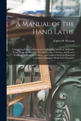 A Manual Of The Hand Lathe: Comprising Concise Directions For Working Metals • £24.01