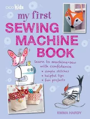 My First Sewing Machine Book: 35 Fun And Easy Projects For Children Aged 7 Years • £12.99