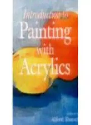 INTRODUCTION TO PAINTING WITH ACRYLICS By Alfred Daniels • £2.74