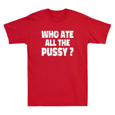 Who Ate All The Pussy Funny Sarcastic Popular Saying Quote Vintage Men's T-Shirt • $15.99