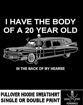 I Have The Body Of A 20 Year Old In My Lucky Funeral Hearse Hoodie Sweatshirt • $50.99