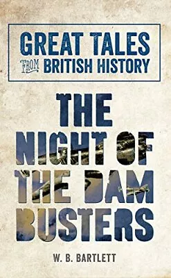 Great Tales From British History: The Night Of The Dam Busters By W. B. Bartlet • £2.56