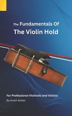 The Fundamentals Of The Violin Hold: For Professional Violinists And Violis... • $38.65