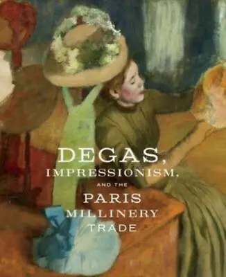 Degas Impressionism And The Paris Millinery Trade By Esther Bell And Simon... • $24.95