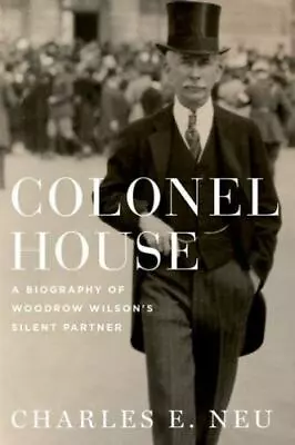 Colonel House: A Biography Of Woodrow Wilson's Silent Partner By Neu Charles E. • $7.76