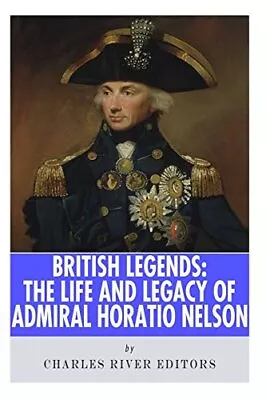 British Legends: The Life And Legacy Of Admiral Horatio Nelson.by Editors New<| • £11.83