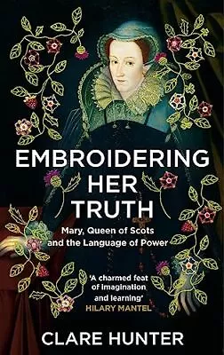 Embroidering Her Truth: Mary Queen Of Scots And The Language Of Power By Clare • £10.39