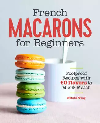 French Macarons For Beginners: Foolproof Recipes With 60 Flavors To Mix A - GOOD • $6.88