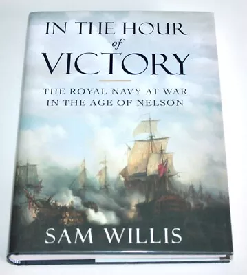 In The Hour Of Victory: The Royal Navy At War In The Age Of Nelson By Sam Willis • $40.41