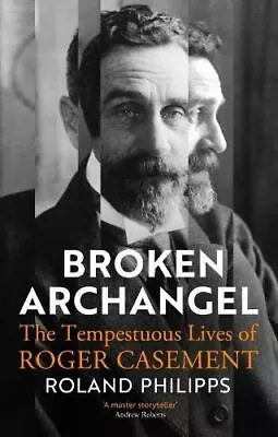Broken Archangel: The Tempestuous Lives Of Roger Casement By Roland Philipps • $37.78