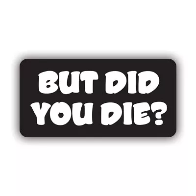 But Did You Die Sticker Decal - Weatherproof - Humor Funny Parody • $5.99