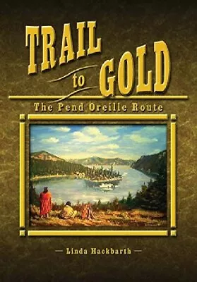 TRAIL TO GOLD: THE PEND OREILLE ROUTE BY LINDA HACKBARTH *Excellent Condition* • $42.95