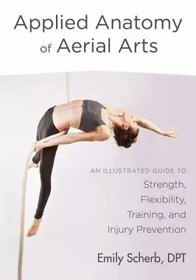 New Applied Anatomy Of Aerial Arts: An Illustrated Guide To Strength Flexibili • $15.88