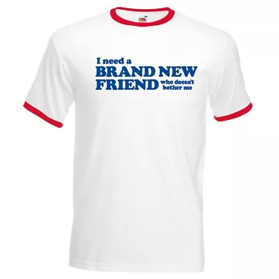  I Need A BRAND NEW FRIEND Who Doesn't Bother Me   -  Retro Style Ringer T-shirt • £9.99