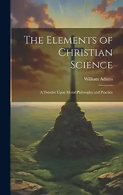 The Elements Of Christian Science: A Treatise Upon Moral Philosophy And Practice • $101.35